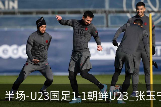 半场-U23国足1-1朝鲜U23 张玉宁头球破门吴曦献助攻毛伟杰染黄