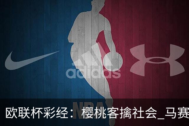 欧联杯彩经：樱桃客擒社会 马赛做客有险