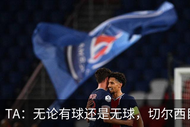 TA：无论有球还是无球，切尔西目前都尚未展现出清晰的战术风格